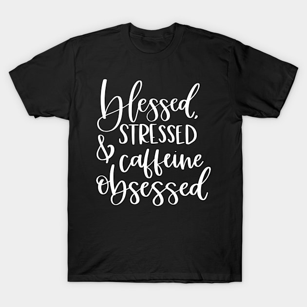 Blessed Stressed and Caffeinne Obsessed T-Shirt by SarahBean